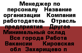 1Менеджер по персоналу › Название организации ­ Компания-работодатель › Отрасль предприятия ­ Другое › Минимальный оклад ­ 1 - Все города Работа » Вакансии   . Кировская обл.,Захарищево п.